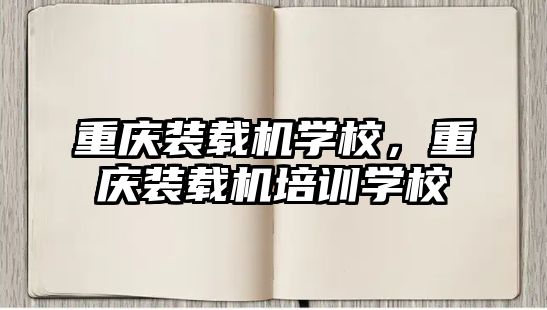 重慶裝載機(jī)學(xué)校，重慶裝載機(jī)培訓(xùn)學(xué)校