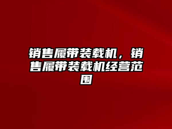 銷售履帶裝載機(jī)，銷售履帶裝載機(jī)經(jīng)營范圍
