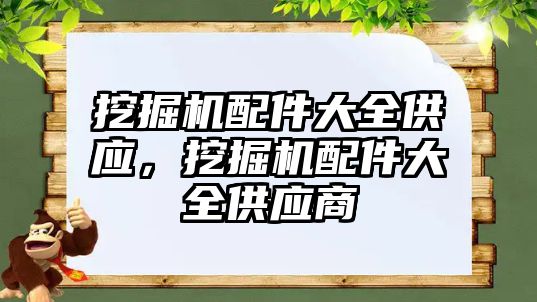 挖掘機(jī)配件大全供應(yīng)，挖掘機(jī)配件大全供應(yīng)商