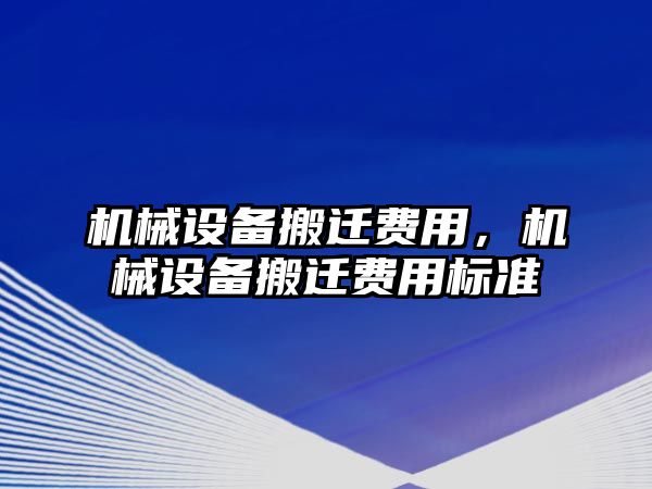 機(jī)械設(shè)備搬遷費(fèi)用，機(jī)械設(shè)備搬遷費(fèi)用標(biāo)準(zhǔn)