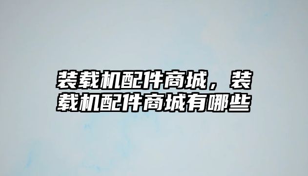 裝載機配件商城，裝載機配件商城有哪些