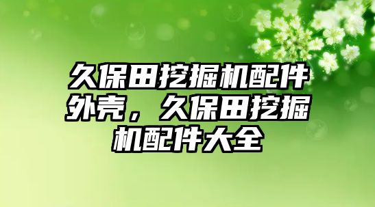 久保田挖掘機(jī)配件外殼，久保田挖掘機(jī)配件大全