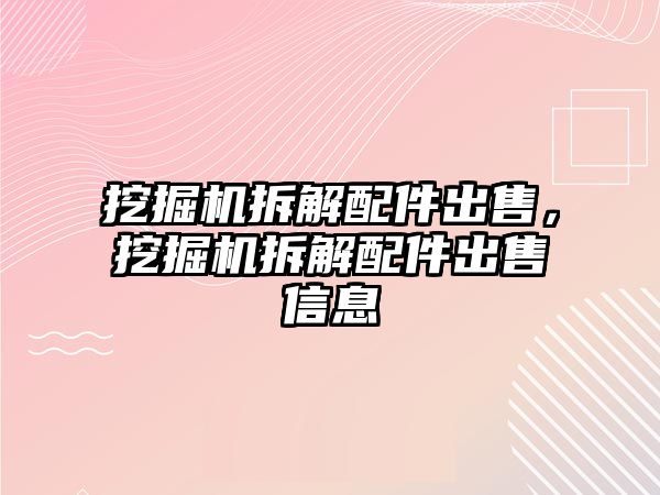 挖掘機(jī)拆解配件出售，挖掘機(jī)拆解配件出售信息