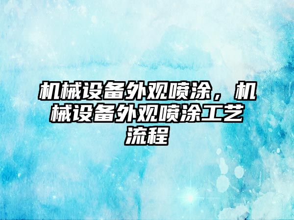 機械設(shè)備外觀噴涂，機械設(shè)備外觀噴涂工藝流程