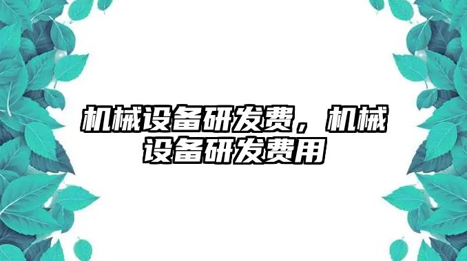 機械設備研發(fā)費，機械設備研發(fā)費用