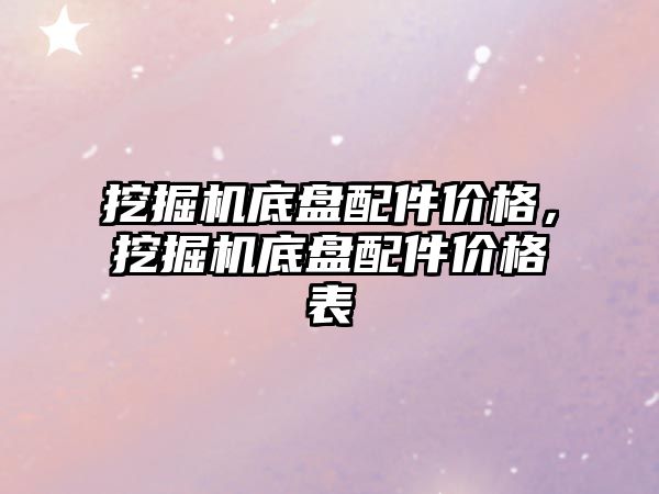 挖掘機底盤配件價格，挖掘機底盤配件價格表