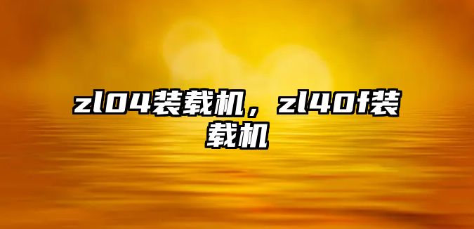 zl04裝載機(jī)，zl40f裝載機(jī)