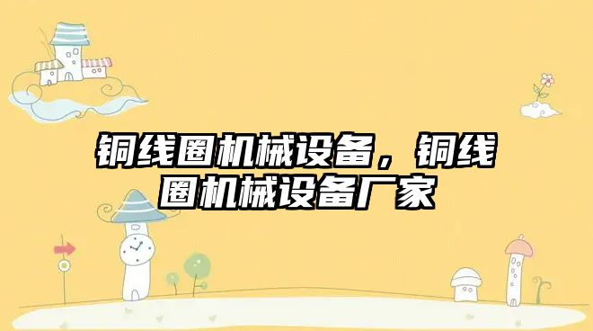 銅線圈機(jī)械設(shè)備，銅線圈機(jī)械設(shè)備廠家