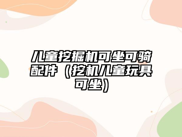 兒童挖掘機(jī)可坐可騎配件（挖機(jī)兒童玩具可坐）