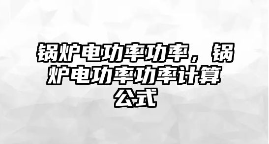 鍋爐電功率功率，鍋爐電功率功率計(jì)算公式