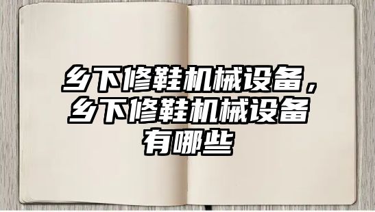 鄉(xiāng)下修鞋機械設(shè)備，鄉(xiāng)下修鞋機械設(shè)備有哪些