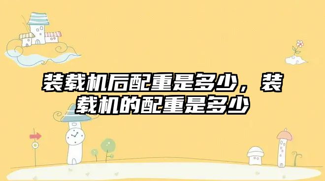 裝載機(jī)后配重是多少，裝載機(jī)的配重是多少