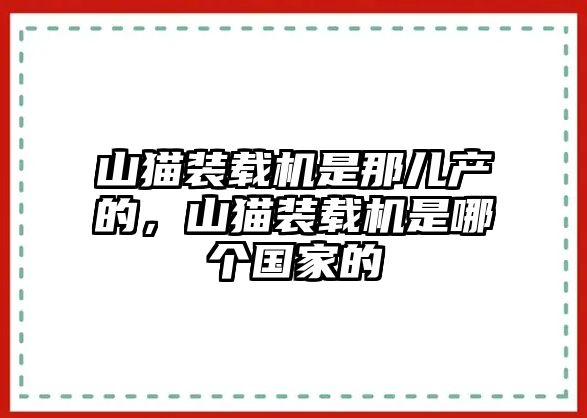 山貓裝載機是那兒產(chǎn)的，山貓裝載機是哪個國家的