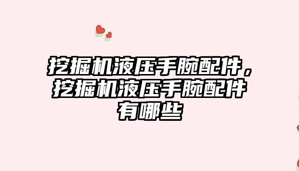 挖掘機液壓手腕配件，挖掘機液壓手腕配件有哪些