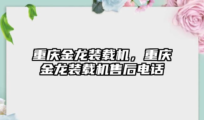 重慶金龍裝載機，重慶金龍裝載機售后電話