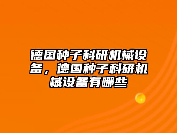 德國(guó)種子科研機(jī)械設(shè)備，德國(guó)種子科研機(jī)械設(shè)備有哪些
