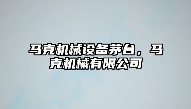 馬克機(jī)械設(shè)備茅臺(tái)，馬克機(jī)械有限公司