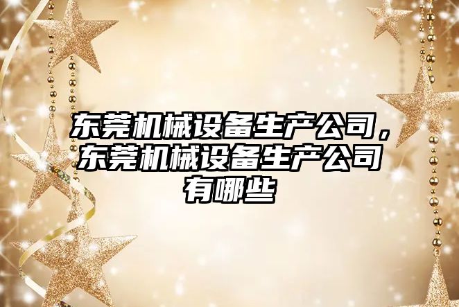 東莞機械設備生產(chǎn)公司，東莞機械設備生產(chǎn)公司有哪些