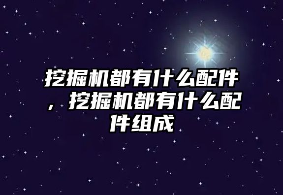 挖掘機(jī)都有什么配件，挖掘機(jī)都有什么配件組成