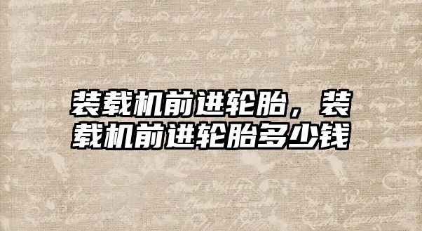 裝載機(jī)前進(jìn)輪胎，裝載機(jī)前進(jìn)輪胎多少錢