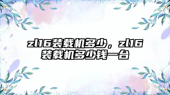 zl16裝載機(jī)多少，zl16裝載機(jī)多少錢一臺(tái)