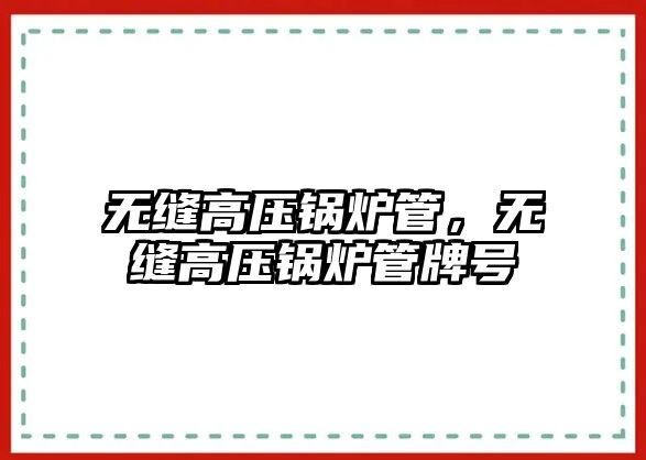 無(wú)縫高壓鍋爐管，無(wú)縫高壓鍋爐管牌號(hào)