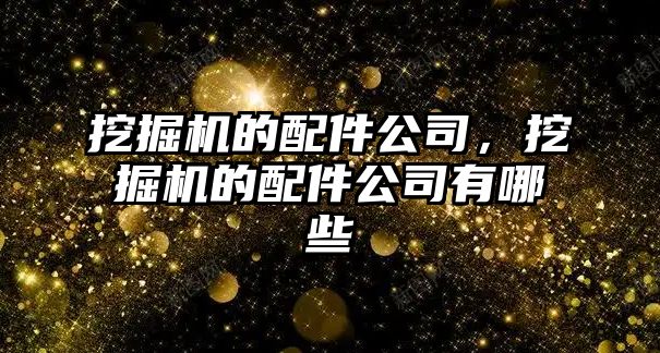 挖掘機(jī)的配件公司，挖掘機(jī)的配件公司有哪些