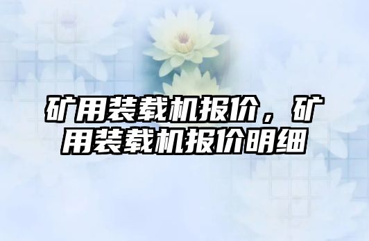 礦用裝載機(jī)報(bào)價(jià)，礦用裝載機(jī)報(bào)價(jià)明細(xì)