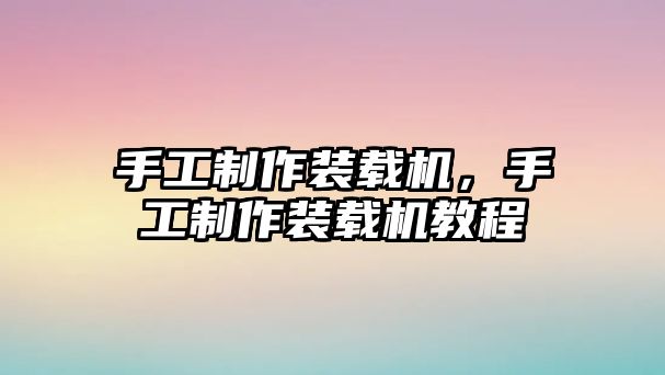 手工制作裝載機(jī)，手工制作裝載機(jī)教程