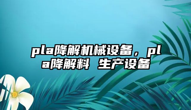 pla降解機(jī)械設(shè)備，pla降解料 生產(chǎn)設(shè)備