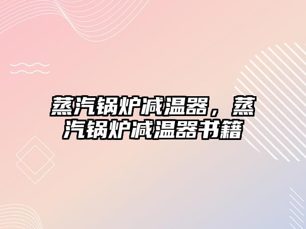 蒸汽鍋爐減溫器，蒸汽鍋爐減溫器書籍