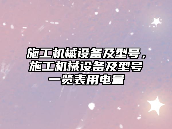 施工機(jī)械設(shè)備及型號(hào)，施工機(jī)械設(shè)備及型號(hào)一覽表用電量