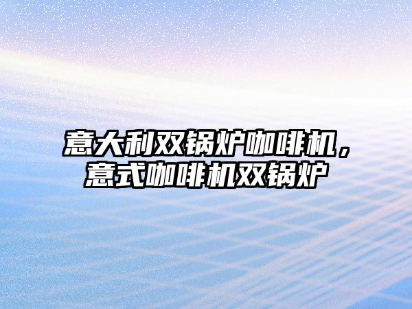 意大利雙鍋爐咖啡機(jī)，意式咖啡機(jī)雙鍋爐