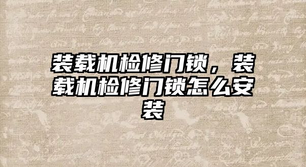裝載機(jī)檢修門鎖，裝載機(jī)檢修門鎖怎么安裝