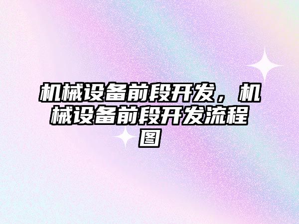 機(jī)械設(shè)備前段開發(fā)，機(jī)械設(shè)備前段開發(fā)流程圖