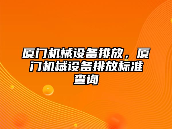廈門(mén)機(jī)械設(shè)備排放，廈門(mén)機(jī)械設(shè)備排放標(biāo)準(zhǔn)查詢(xún)