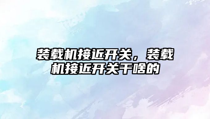裝載機(jī)接近開(kāi)關(guān)，裝載機(jī)接近開(kāi)關(guān)干啥的