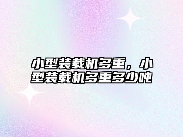 小型裝載機(jī)多重，小型裝載機(jī)多重多少噸