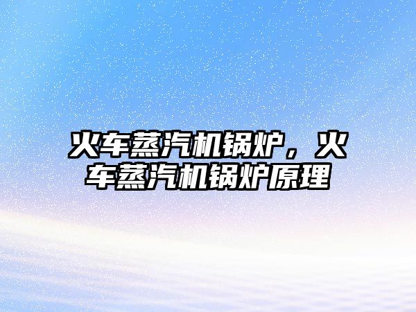 火車蒸汽機鍋爐，火車蒸汽機鍋爐原理