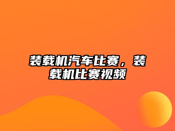 裝載機(jī)汽車比賽，裝載機(jī)比賽視頻