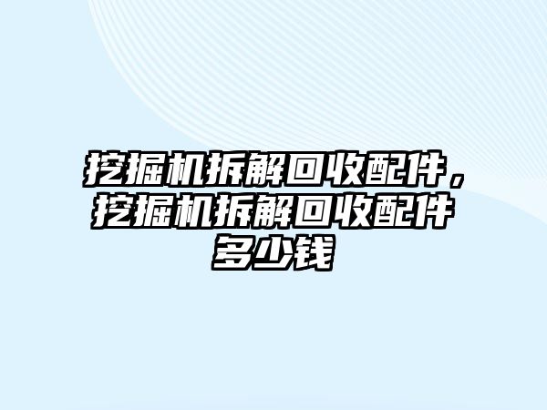 挖掘機拆解回收配件，挖掘機拆解回收配件多少錢