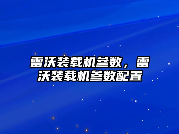 雷沃裝載機(jī)參數(shù)，雷沃裝載機(jī)參數(shù)配置