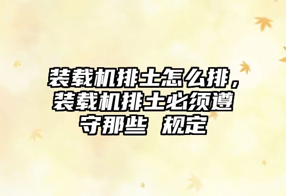 裝載機(jī)排土怎么排，裝載機(jī)排土必須遵守那些 規(guī)定