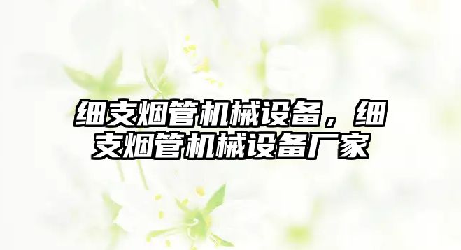 細支煙管機械設(shè)備，細支煙管機械設(shè)備廠家