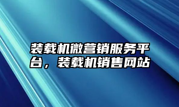 裝載機微營銷服務平臺，裝載機銷售網(wǎng)站