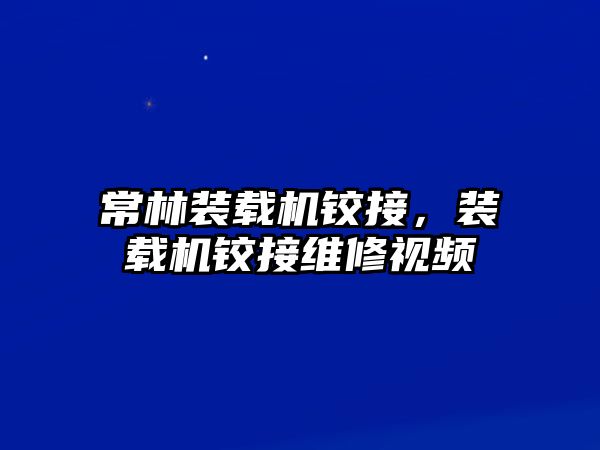 常林裝載機鉸接，裝載機鉸接維修視頻