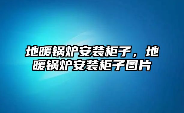 地暖鍋爐安裝柜子，地暖鍋爐安裝柜子圖片