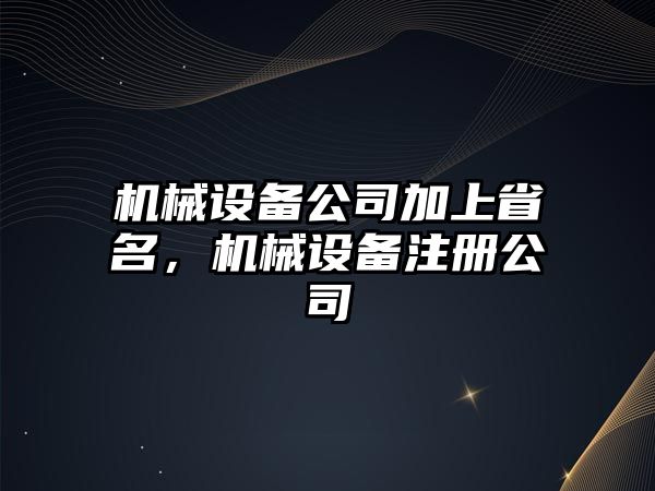 機(jī)械設(shè)備公司加上省名，機(jī)械設(shè)備注冊(cè)公司