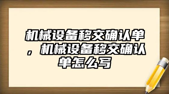 機(jī)械設(shè)備移交確認(rèn)單，機(jī)械設(shè)備移交確認(rèn)單怎么寫