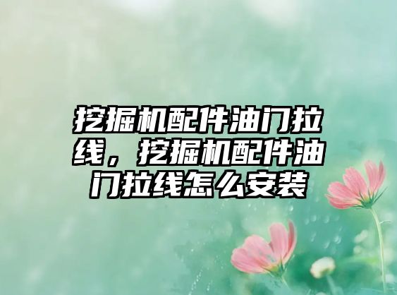 挖掘機(jī)配件油門拉線，挖掘機(jī)配件油門拉線怎么安裝